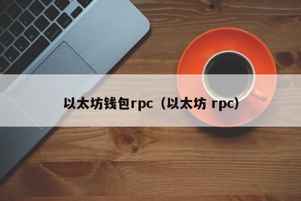 以太坊钱包rpc(以太坊 rpc)