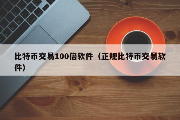 比特币交易100倍软件(正规比特币交易软件)
