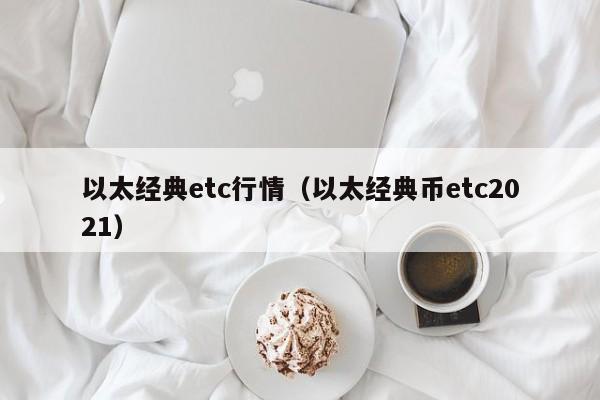 以太经典etc行情(以太经典币etc2021)