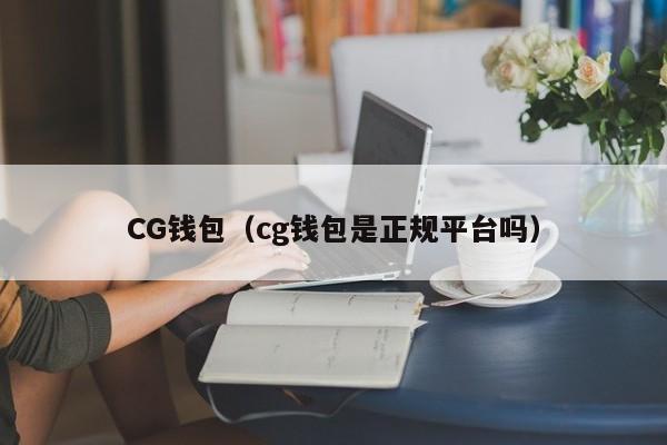 CG钱包(cg钱包是正规平台吗)