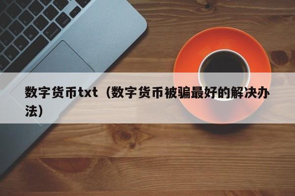 数字货币txt(数字货币被骗最好的解决办法)