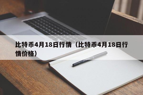 比特币4月18日行情(比特币4月18日行情价格)