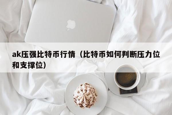 ak压强比特币行情(比特币如何判断压力位和支撑位)