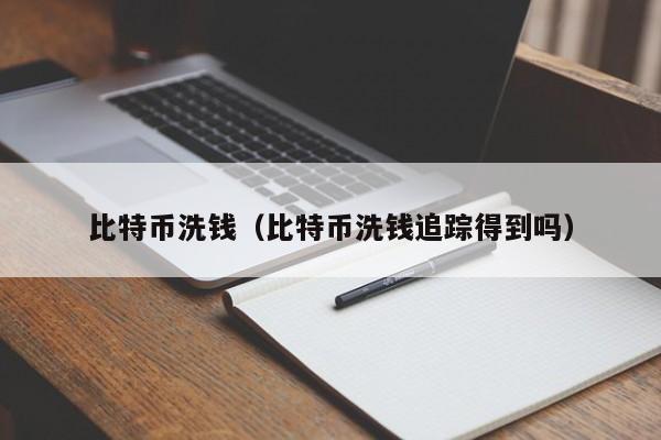 比特币洗钱(比特币洗钱追踪得到吗)