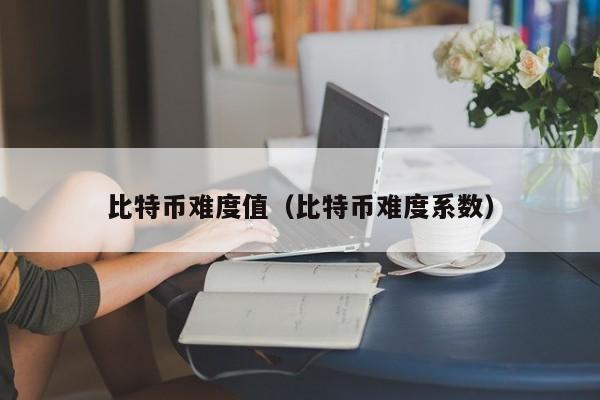 比特币难度值(比特币难度系数)