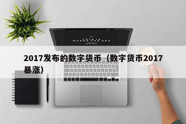 2017发布的数字货币(数字货币2017暴涨)