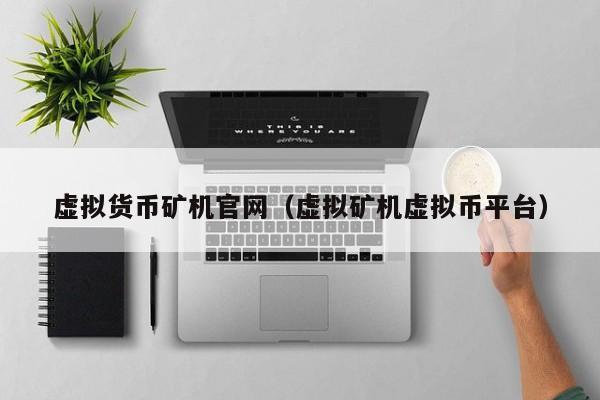 虚拟货币矿机官网(虚拟矿机虚拟币平台)