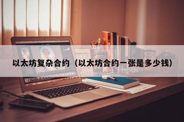 以太坊复杂合约(以太坊合约一张是多少钱)