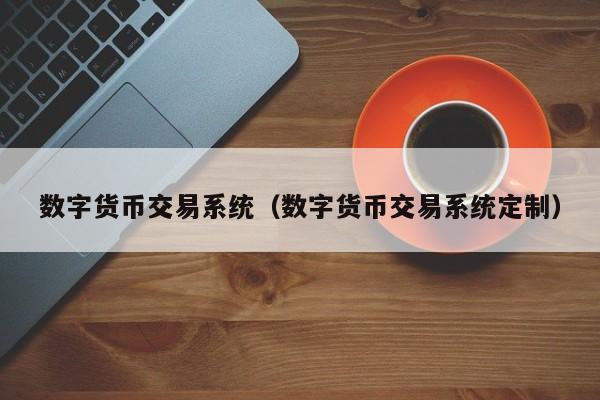 数字货币交易系统(数字货币交易系统定制)