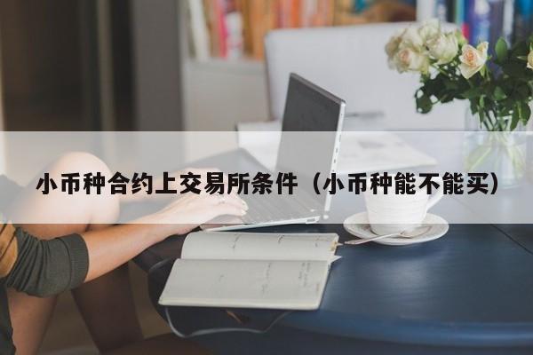 小币种合约上交易所条件(小币种能不能买)