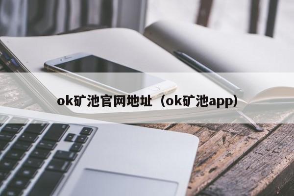 ok矿池官网地址(ok矿池app)