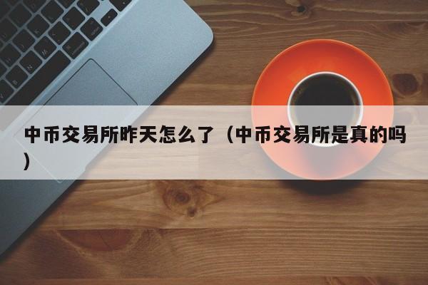 中币交易所昨天怎么了(中币交易所是真的吗)