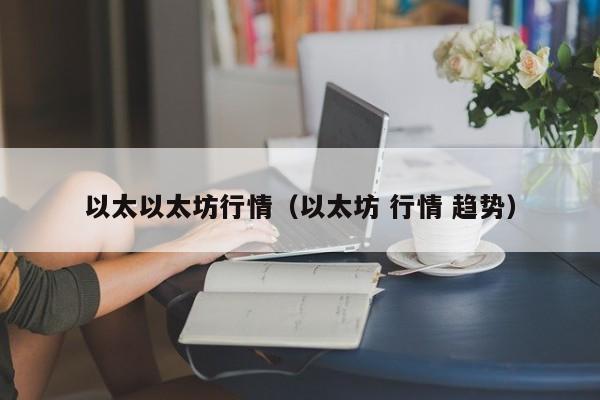 以太以太坊行情(以太坊 行情 趋势)