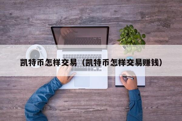 凯特币怎样交易(凯特币怎样交易赚钱)