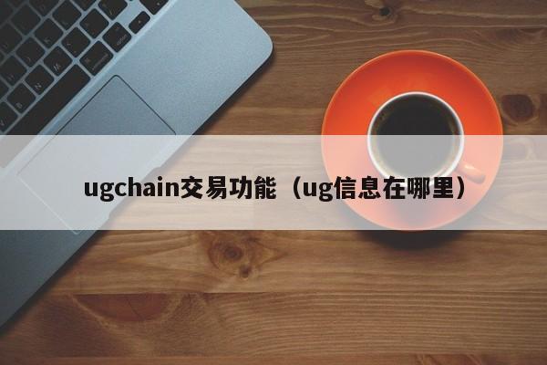 ugchain交易功能(ug信息在哪里)
