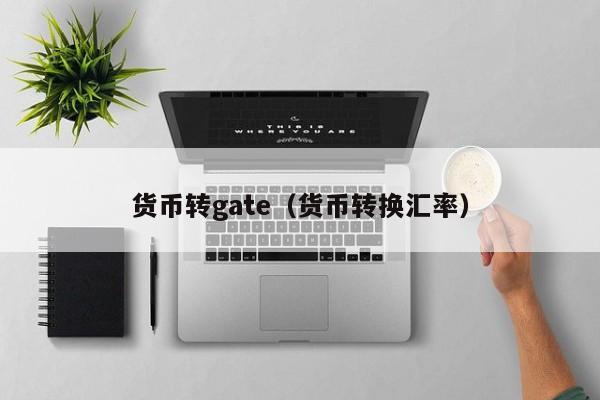 货币转gate(货币转换汇率)
