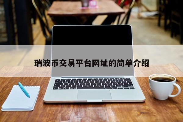 瑞波币交易平台网址的简单介绍