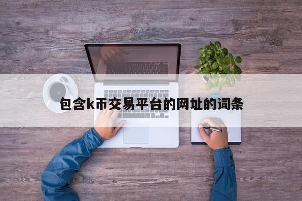 包含k币交易平台的网址的词条