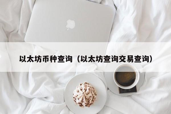 以太坊币种查询(以太坊查询交易查询)